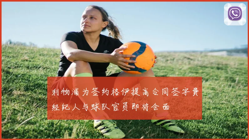 利物浦为签约格伊提高合同签字费经纪人与球队官员即将会面