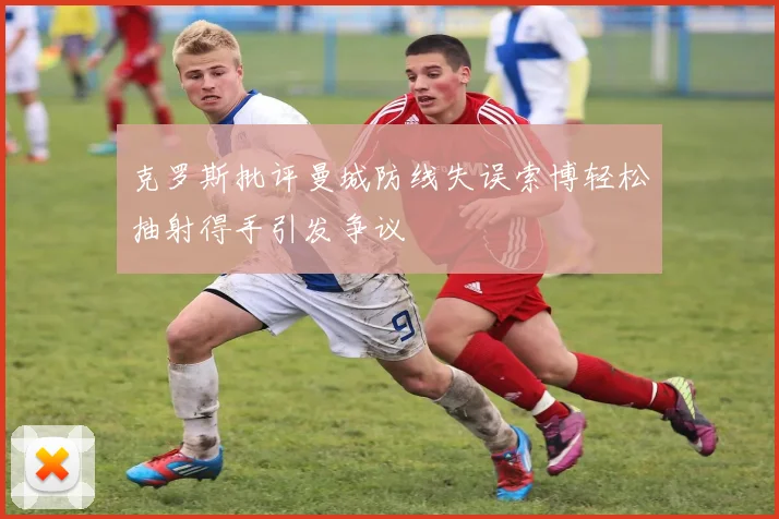 克罗斯批评曼城防线失误索博轻松抽射得手引发争议