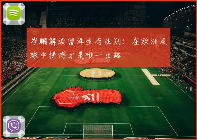崔鹏解读留洋生存法则：在欧洲足球中拼搏才是唯一出路