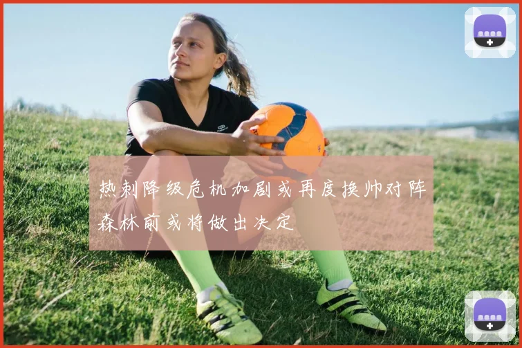 热刺降级危机加剧或再度换帅对阵森林前或将做出决定