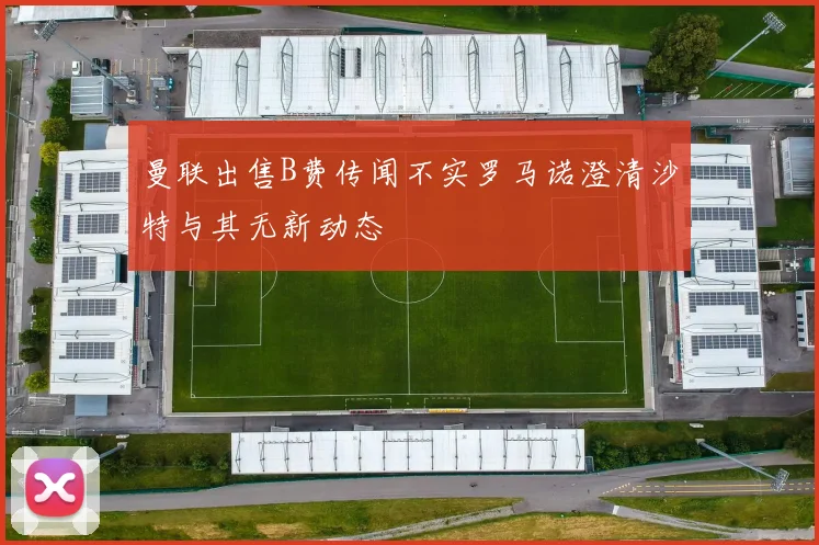 曼联出售B费传闻不实罗马诺澄清沙特与其无新动态