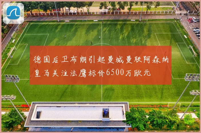 德国后卫布朗引起曼城曼联阿森纳皇马关注法鹰标价6500万欧元