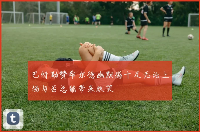 巴特勒赞希尔德幽默感十足无论上场与否总能带来欢笑