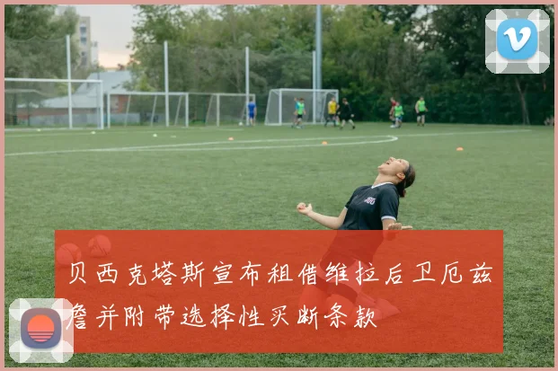 贝西克塔斯宣布租借维拉后卫厄兹詹并附带选择性买断条款