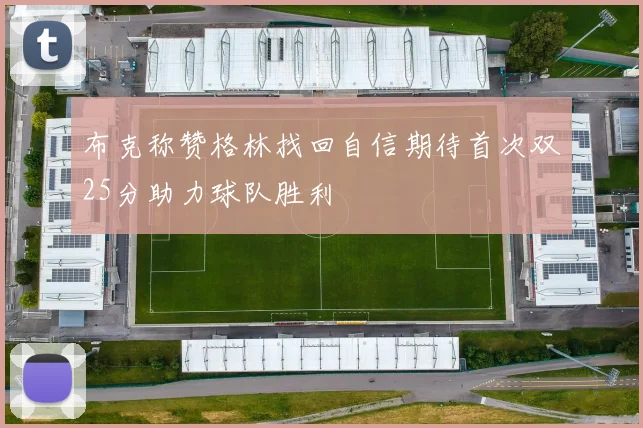 布克称赞格林找回自信期待首次双25分助力球队胜利