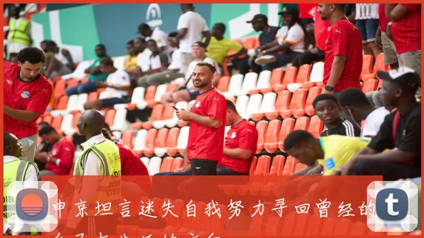申京坦言迷失自我努力寻回曾经的自己与生活的方向